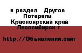  в раздел : Другое » Потеряли . Красноярский край,Лесосибирск г.